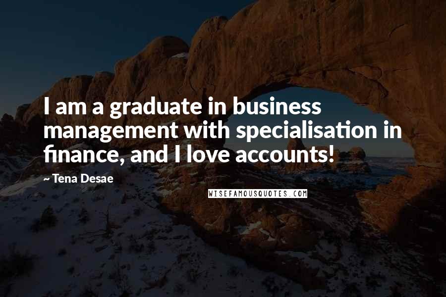 Tena Desae Quotes: I am a graduate in business management with specialisation in finance, and I love accounts!