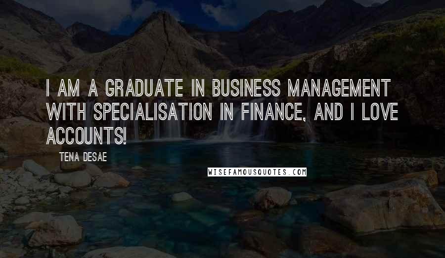 Tena Desae Quotes: I am a graduate in business management with specialisation in finance, and I love accounts!