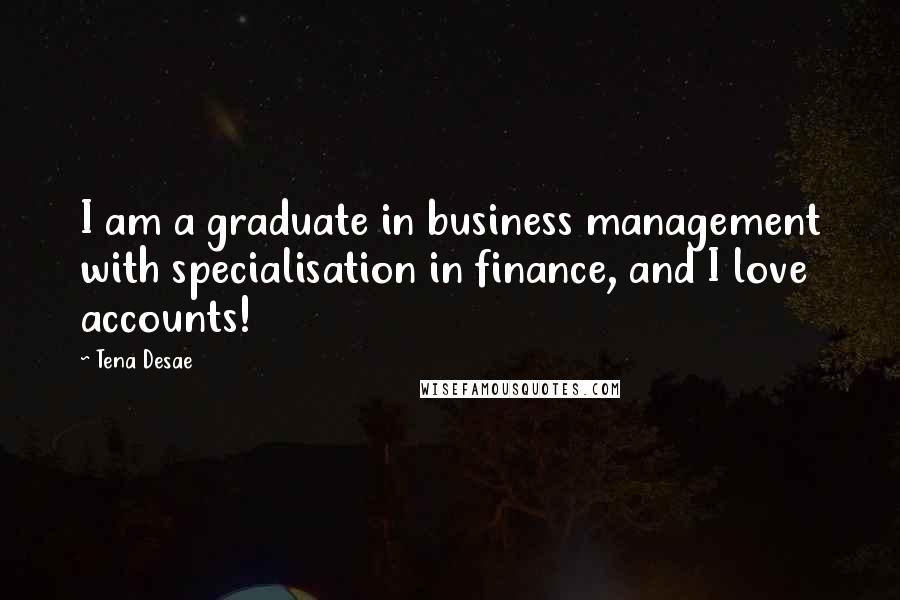 Tena Desae Quotes: I am a graduate in business management with specialisation in finance, and I love accounts!