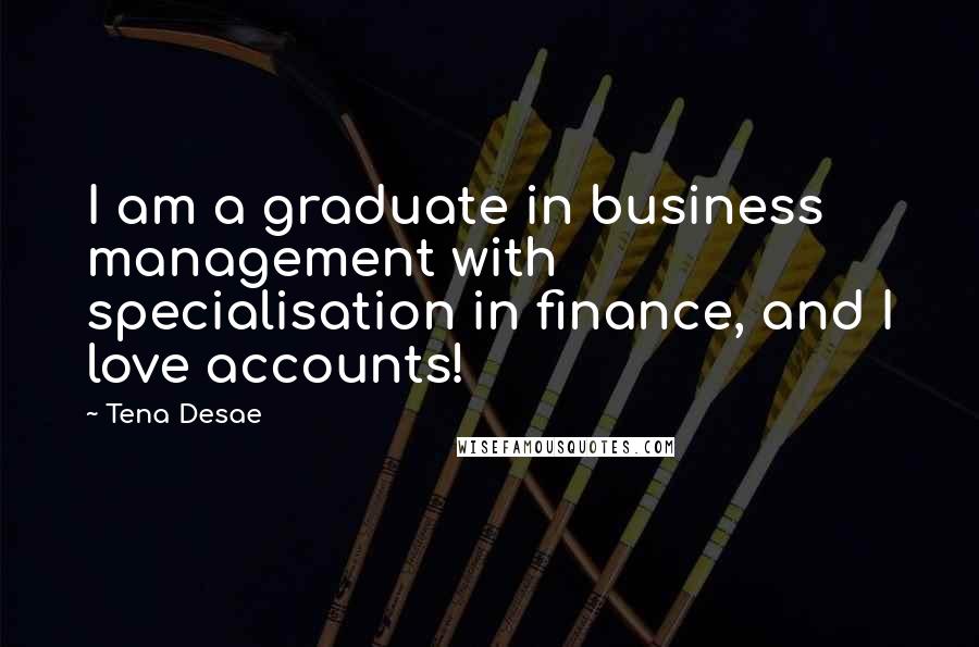 Tena Desae Quotes: I am a graduate in business management with specialisation in finance, and I love accounts!