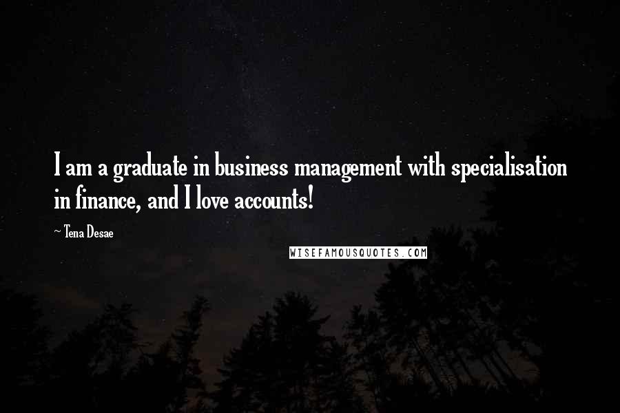 Tena Desae Quotes: I am a graduate in business management with specialisation in finance, and I love accounts!