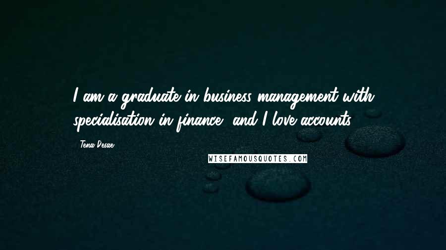 Tena Desae Quotes: I am a graduate in business management with specialisation in finance, and I love accounts!