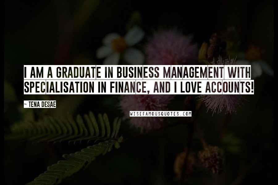 Tena Desae Quotes: I am a graduate in business management with specialisation in finance, and I love accounts!