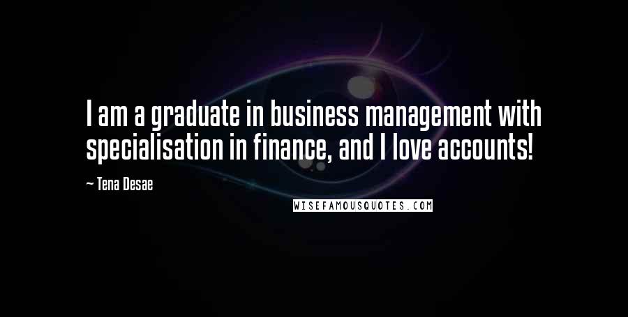 Tena Desae Quotes: I am a graduate in business management with specialisation in finance, and I love accounts!
