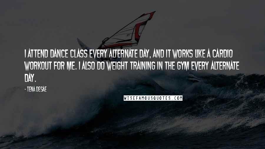 Tena Desae Quotes: I attend dance class every alternate day, and it works like a cardio workout for me. I also do weight training in the gym every alternate day.