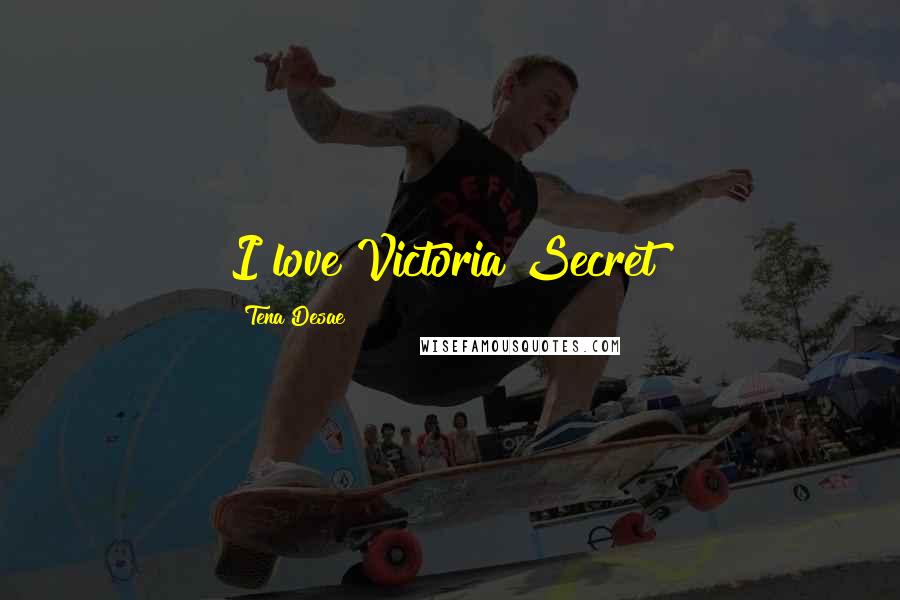 Tena Desae Quotes: I love Victoria Secret!