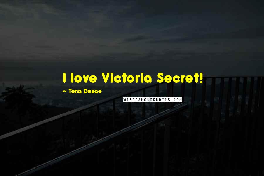 Tena Desae Quotes: I love Victoria Secret!