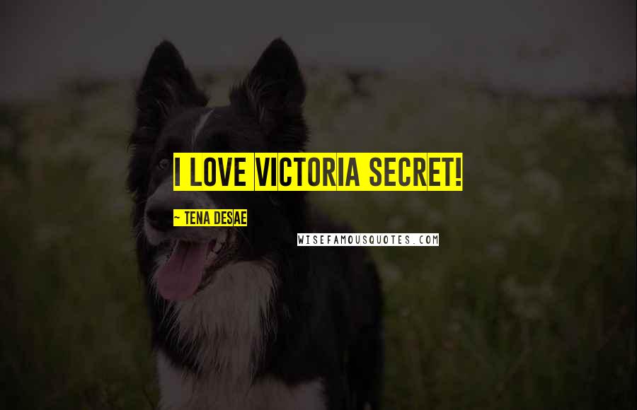 Tena Desae Quotes: I love Victoria Secret!