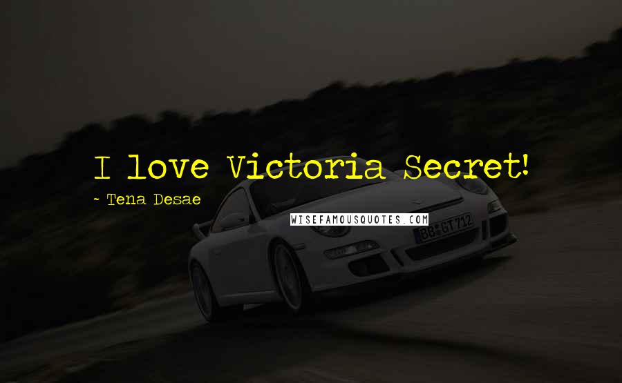 Tena Desae Quotes: I love Victoria Secret!