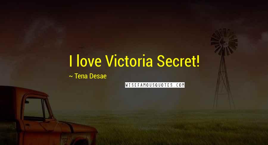 Tena Desae Quotes: I love Victoria Secret!