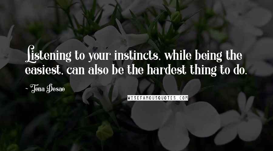 Tena Desae Quotes: Listening to your instincts, while being the easiest, can also be the hardest thing to do.