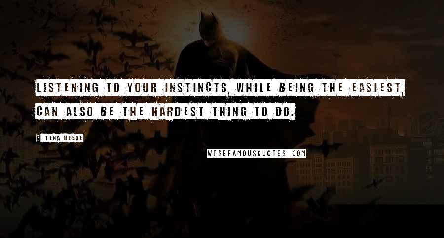 Tena Desae Quotes: Listening to your instincts, while being the easiest, can also be the hardest thing to do.