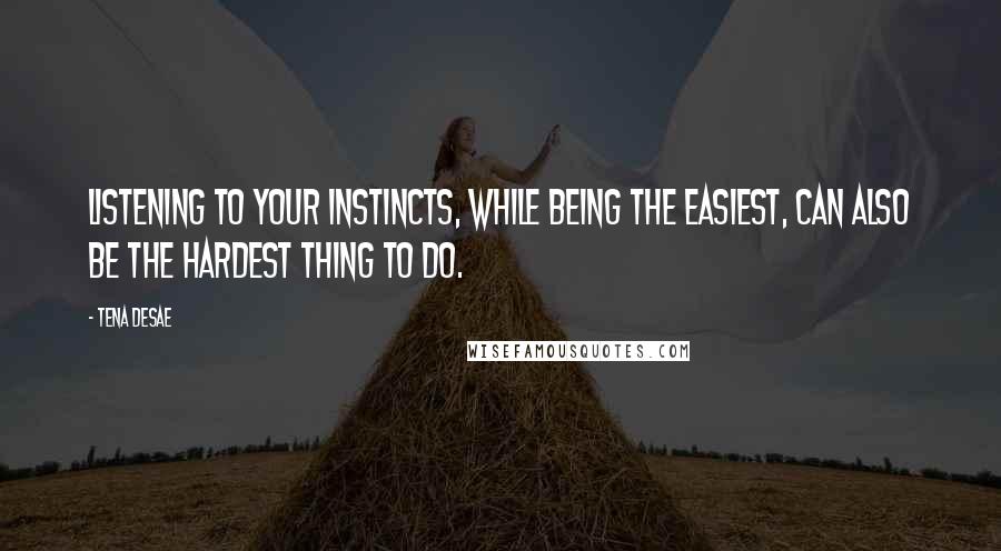 Tena Desae Quotes: Listening to your instincts, while being the easiest, can also be the hardest thing to do.
