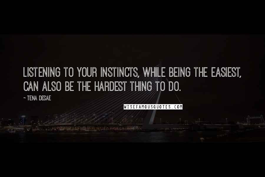 Tena Desae Quotes: Listening to your instincts, while being the easiest, can also be the hardest thing to do.