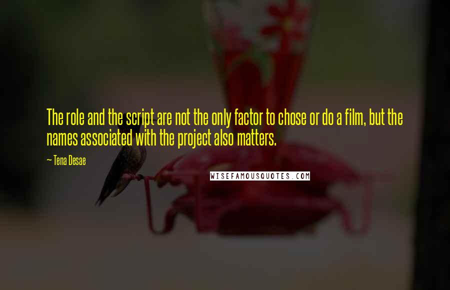 Tena Desae Quotes: The role and the script are not the only factor to chose or do a film, but the names associated with the project also matters.