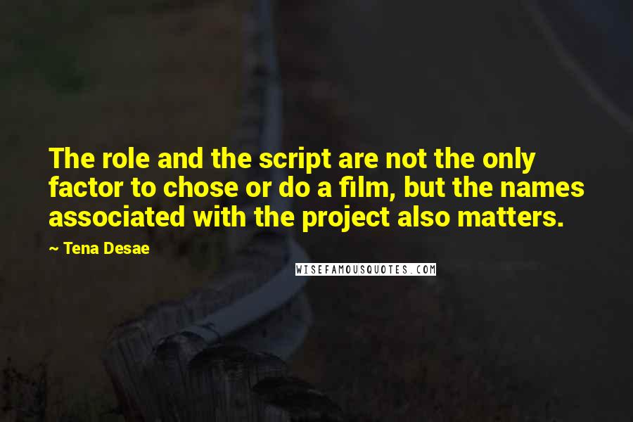 Tena Desae Quotes: The role and the script are not the only factor to chose or do a film, but the names associated with the project also matters.