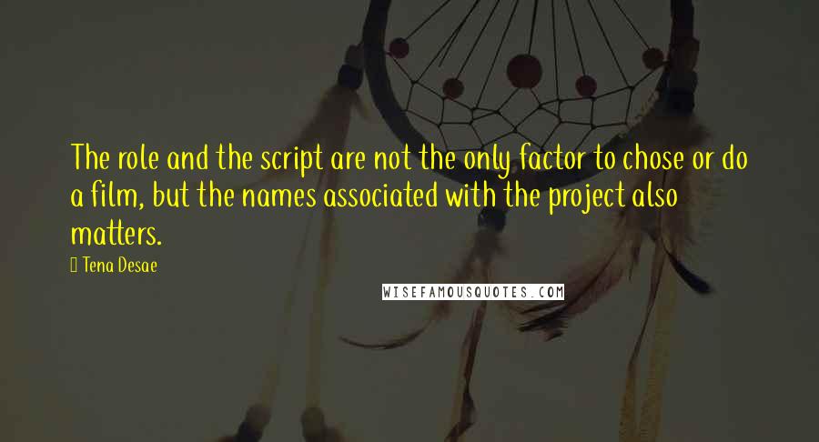 Tena Desae Quotes: The role and the script are not the only factor to chose or do a film, but the names associated with the project also matters.
