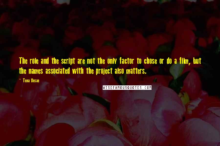 Tena Desae Quotes: The role and the script are not the only factor to chose or do a film, but the names associated with the project also matters.