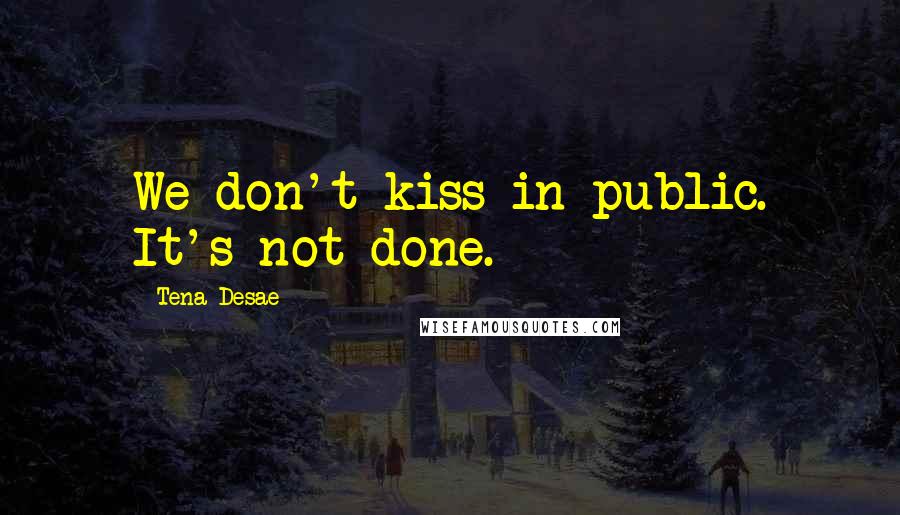 Tena Desae Quotes: We don't kiss in public. It's not done.