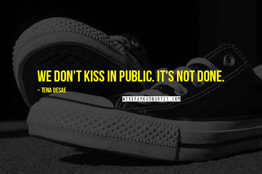 Tena Desae Quotes: We don't kiss in public. It's not done.