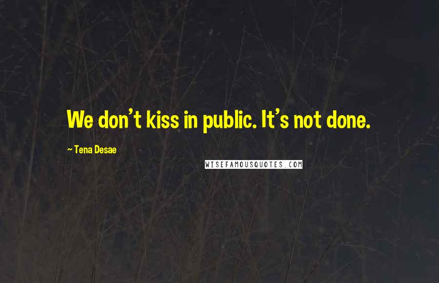 Tena Desae Quotes: We don't kiss in public. It's not done.
