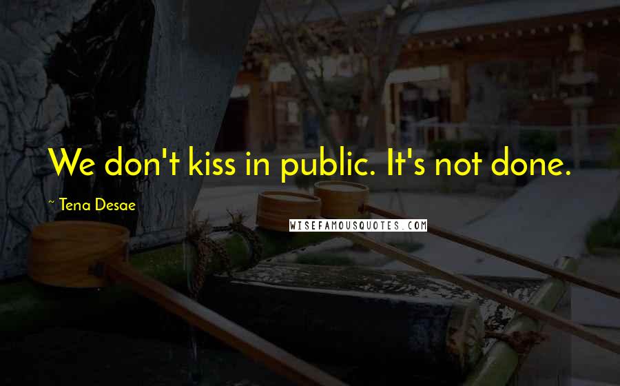 Tena Desae Quotes: We don't kiss in public. It's not done.