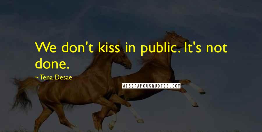 Tena Desae Quotes: We don't kiss in public. It's not done.