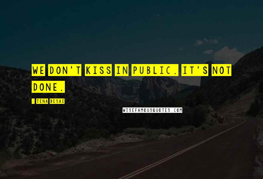 Tena Desae Quotes: We don't kiss in public. It's not done.