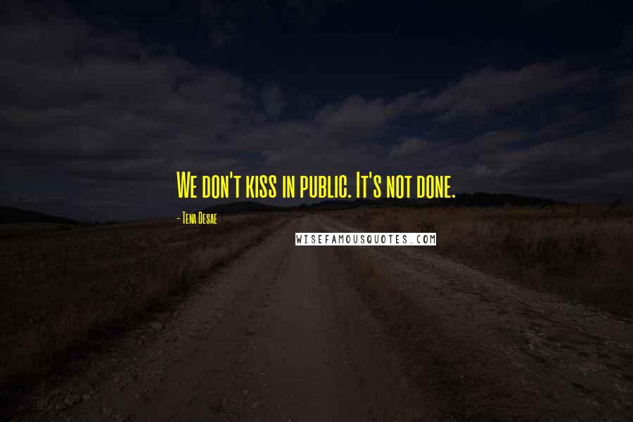 Tena Desae Quotes: We don't kiss in public. It's not done.