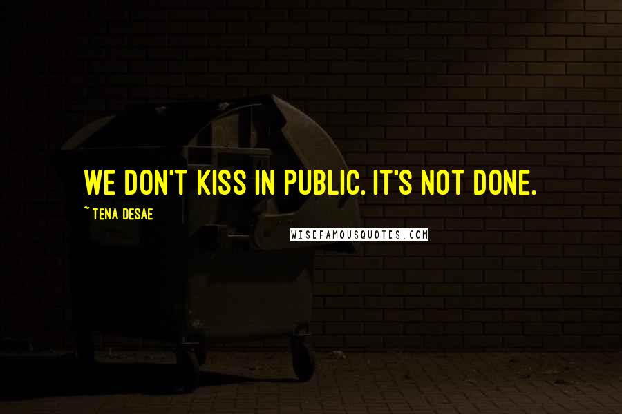 Tena Desae Quotes: We don't kiss in public. It's not done.