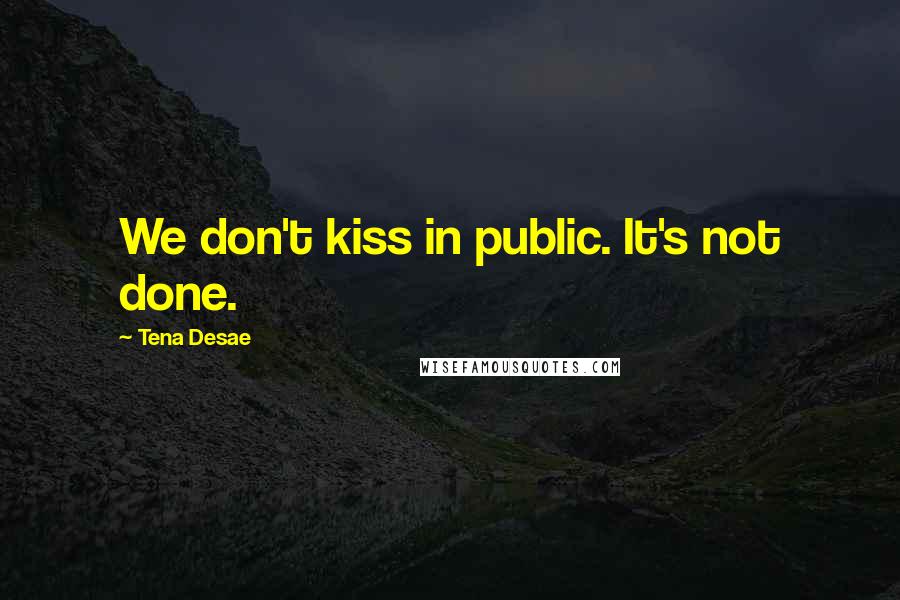 Tena Desae Quotes: We don't kiss in public. It's not done.