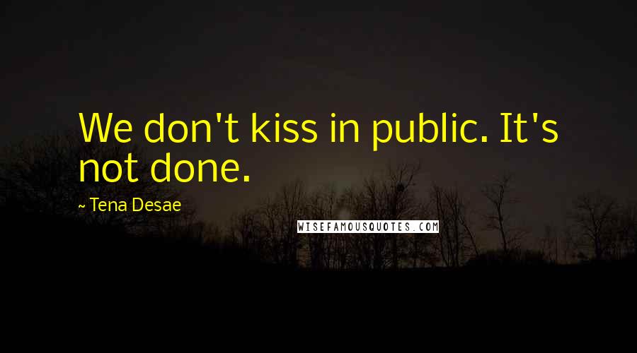 Tena Desae Quotes: We don't kiss in public. It's not done.
