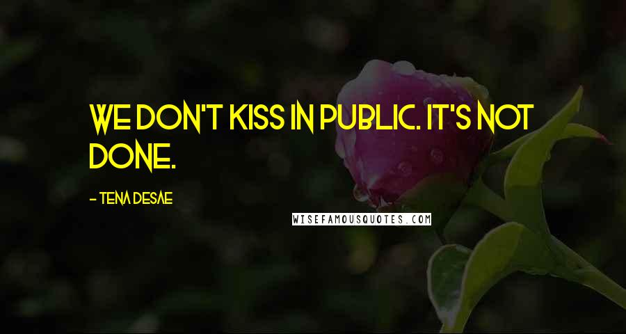 Tena Desae Quotes: We don't kiss in public. It's not done.