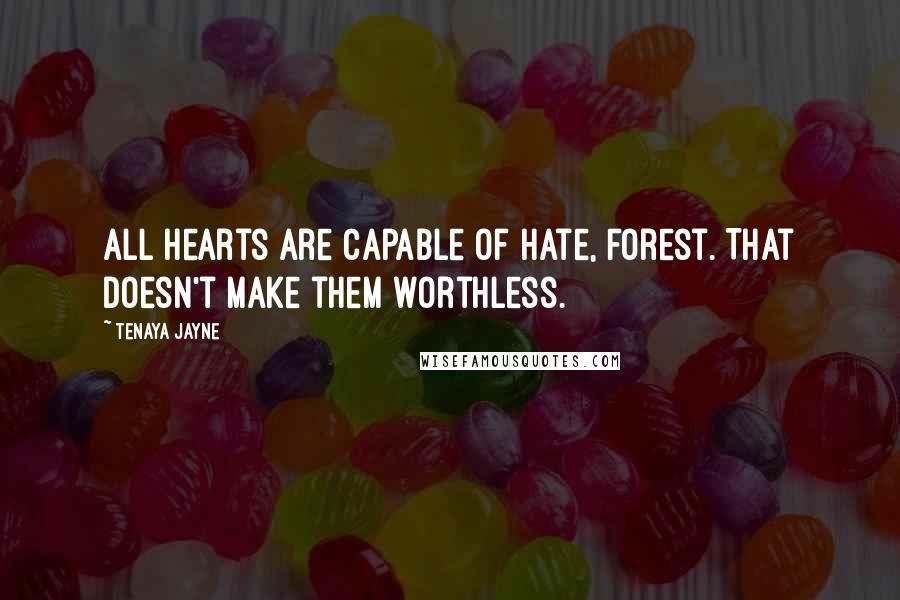 Tenaya Jayne Quotes: All hearts are capable of hate, Forest. That doesn't make them worthless.