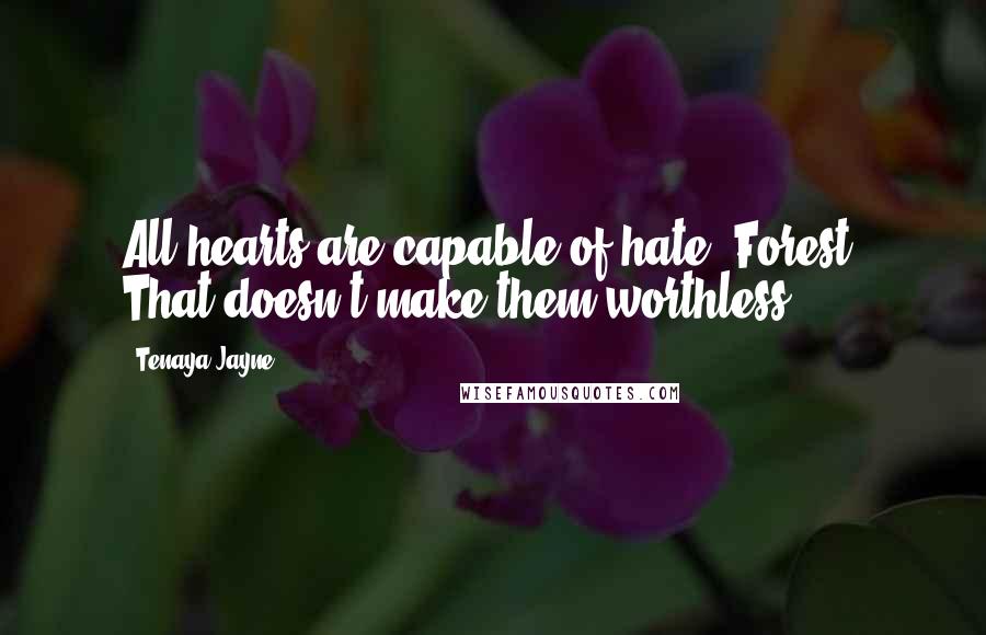 Tenaya Jayne Quotes: All hearts are capable of hate, Forest. That doesn't make them worthless.