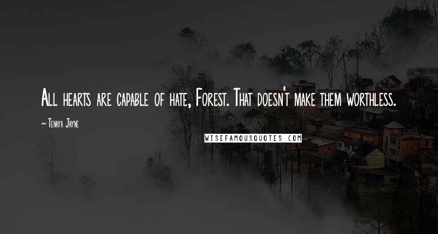 Tenaya Jayne Quotes: All hearts are capable of hate, Forest. That doesn't make them worthless.