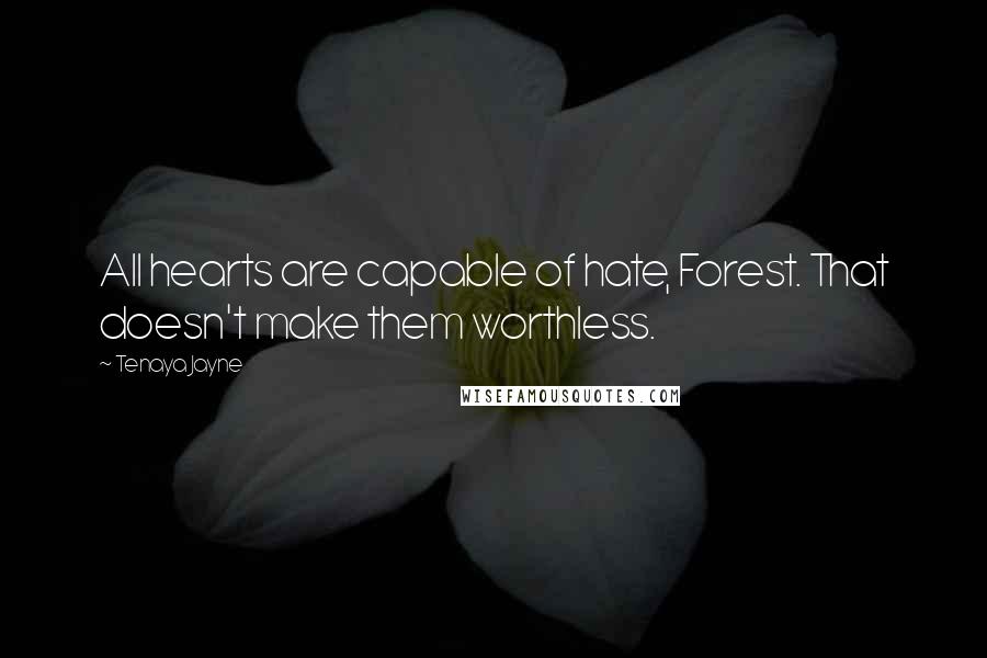 Tenaya Jayne Quotes: All hearts are capable of hate, Forest. That doesn't make them worthless.