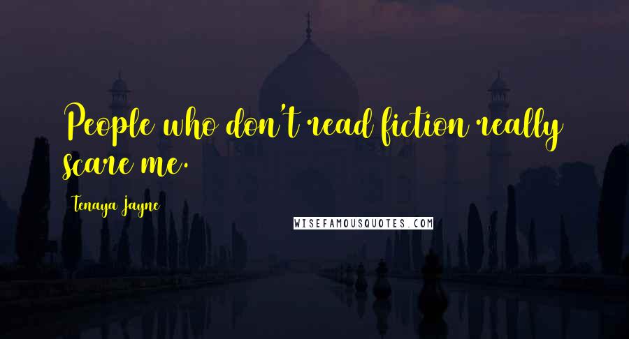 Tenaya Jayne Quotes: People who don't read fiction really scare me.