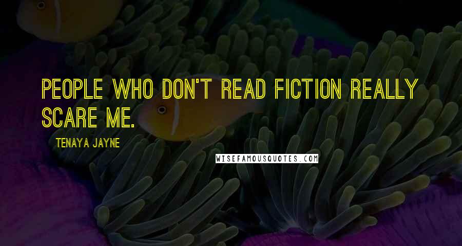 Tenaya Jayne Quotes: People who don't read fiction really scare me.