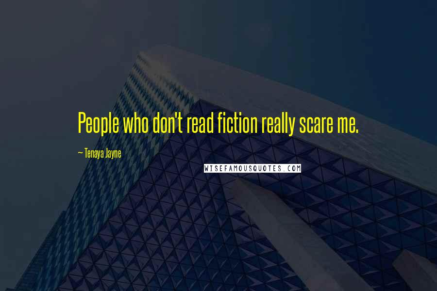 Tenaya Jayne Quotes: People who don't read fiction really scare me.