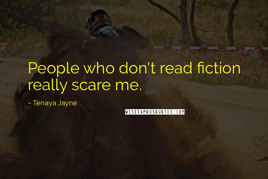 Tenaya Jayne Quotes: People who don't read fiction really scare me.