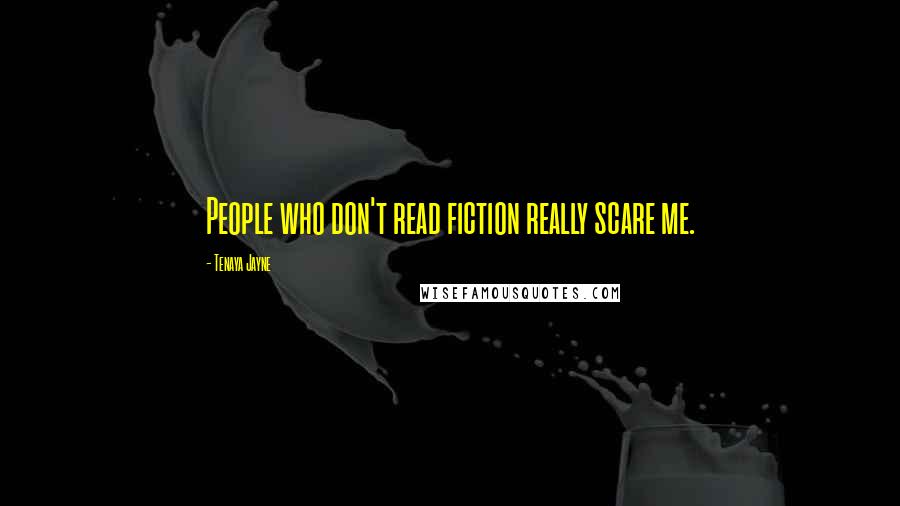 Tenaya Jayne Quotes: People who don't read fiction really scare me.