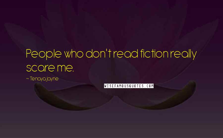 Tenaya Jayne Quotes: People who don't read fiction really scare me.