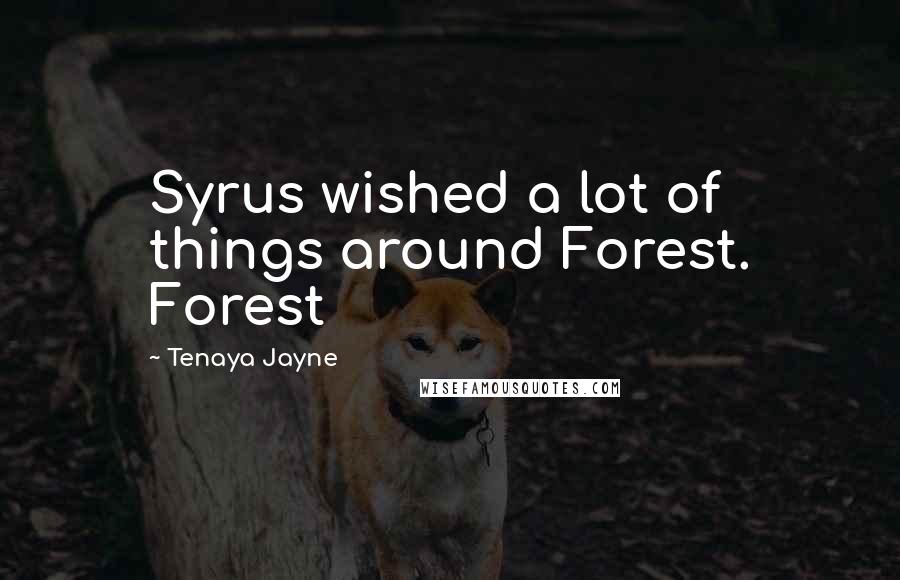 Tenaya Jayne Quotes: Syrus wished a lot of things around Forest. Forest