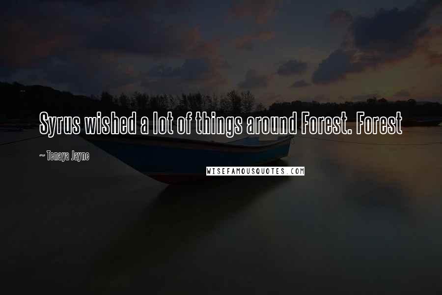 Tenaya Jayne Quotes: Syrus wished a lot of things around Forest. Forest