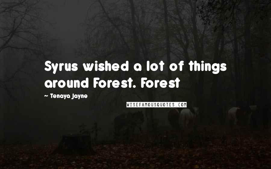 Tenaya Jayne Quotes: Syrus wished a lot of things around Forest. Forest