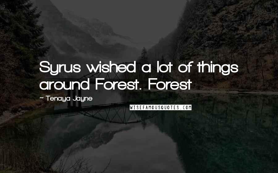 Tenaya Jayne Quotes: Syrus wished a lot of things around Forest. Forest