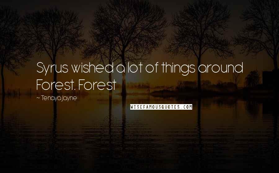 Tenaya Jayne Quotes: Syrus wished a lot of things around Forest. Forest