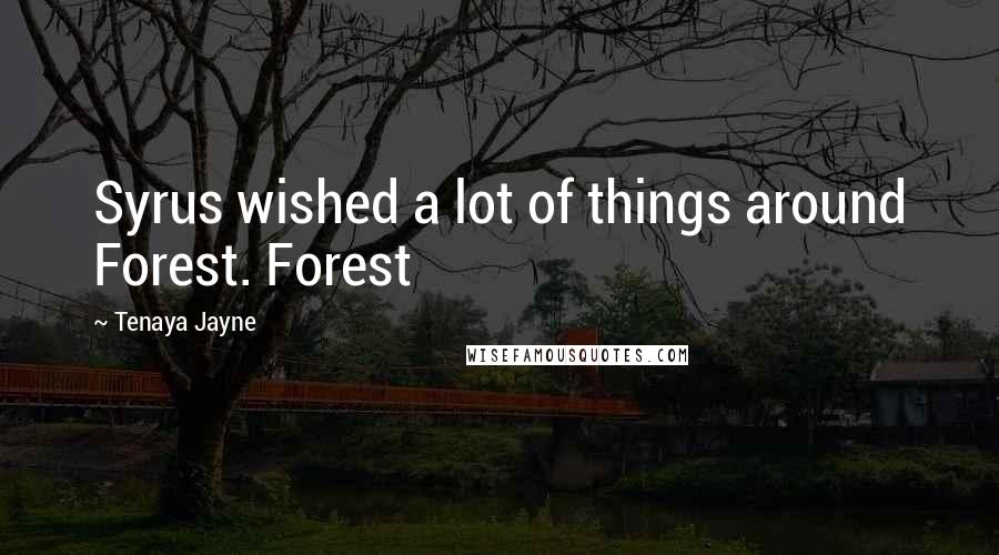 Tenaya Jayne Quotes: Syrus wished a lot of things around Forest. Forest