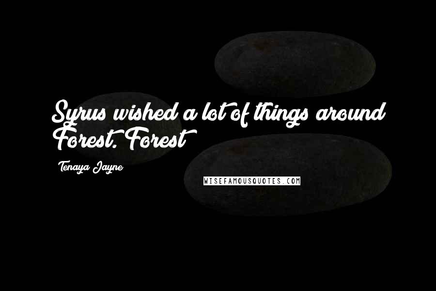 Tenaya Jayne Quotes: Syrus wished a lot of things around Forest. Forest